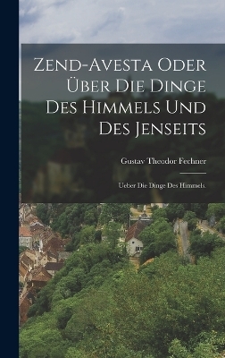Zend-Avesta oder &uuml;ber die Dinge des Himmels und des Jenseits - Gustav Theodor Fechner