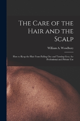 The Care of the Hair and the Scalp - William A Woodbury