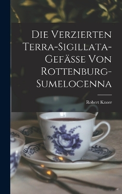Die Verzierten Terra-Sigillata-Gefässe Von Rottenburg-Sumelocenna