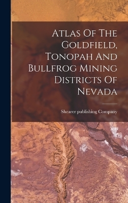 Atlas Of The Goldfield, Tonopah And Bullfrog Mining Districts Of Nevada