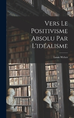 Vers Le Positivisme Absolu Par L'idéalisme
