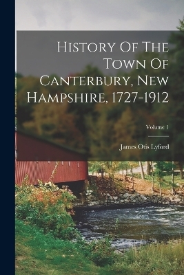 History Of The Town Of Canterbury, New Hampshire, 1727-1912; Volume 1 - James Otis Lyford