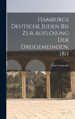Hamburgs Deutsche Juden Bis Zur Aufl&ouml;sung Der Dreigemeinden, 1811 - Max Grunwald
