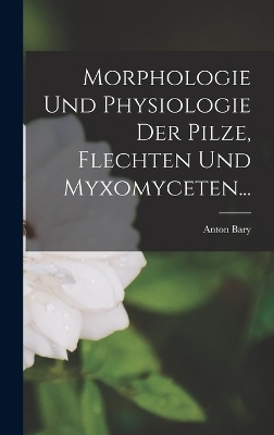 Morphologie Und Physiologie Der Pilze, Flechten Und Myxomyceten... - Anton Bary