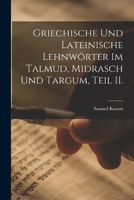 Griechische und Lateinische Lehnw&ouml;rter im Talmud, Midrasch und Targum, Teil II. - Samuel Krauss