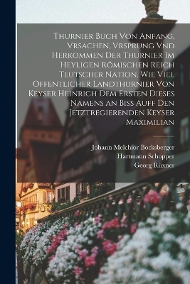 Thurnier Buch von Anfang, Vrsachen, Vrsprung vnd Herkommen der Thurnier im Heyligen R&ouml;mischen Reich Teutscher Nation, wie viel offentlicher Landthurnier von Keyser Heinrich dem Ersten dieses Namens an biss auff den jetztregierenden Keyser Maximilian - Georg R&uuml;xner, Sigmund Feyerabend, Jost Amman