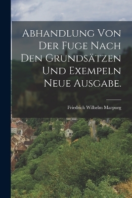 Abhandlung von der Fuge nach den Grunds&auml;tzen und Exempeln Neue Ausgabe. - Friedrich Wilhelm Marpurg