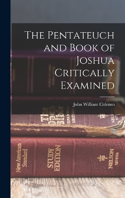 The Pentateuch and Book of Joshua Critically Examined - John William Colenso