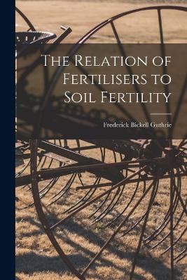 The Relation of Fertilisers to Soil Fertility - Guthrie Frederick Bickell