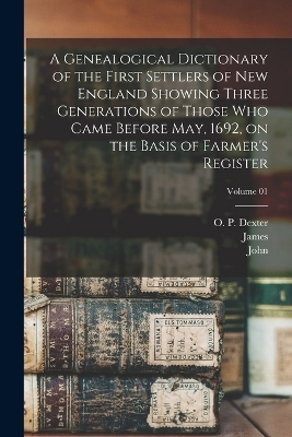 A Genealogical Dictionary of the First Settlers of New England Showing Three Generations of Those Who Came Before May, 1692, on the Basis of Farmer's Register; Volume 01