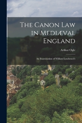The Canon law in Mediæval England; an Examination of William Lyndwood's