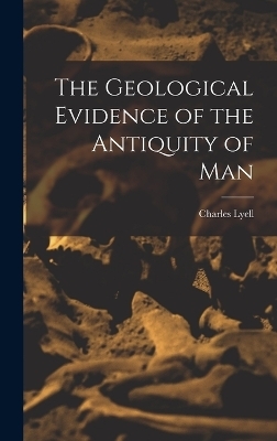 The Geological Evidence of the Antiquity of Man - Charles Lyell