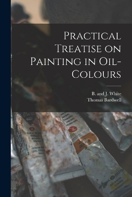 Practical Treatise on Painting in Oil-colours - 