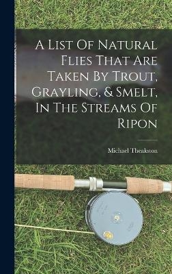 A List Of Natural Flies That Are Taken By Trout, Grayling, & Smelt, In The Streams Of Ripon