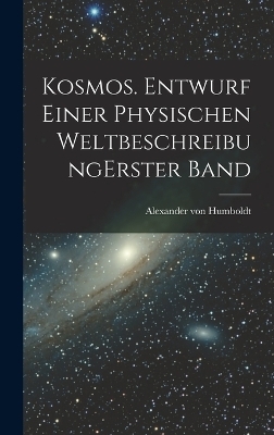Kosmos. Entwurf einer physischen Weltbeschreibung erster band - Alexander von Humboldt