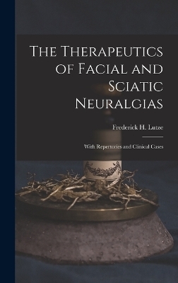 The Therapeutics of Facial and Sciatic Neuralgias - Frederick H Lutze