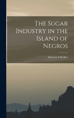 The Sugar Industry in the Island of Negros - Herbert S Walker