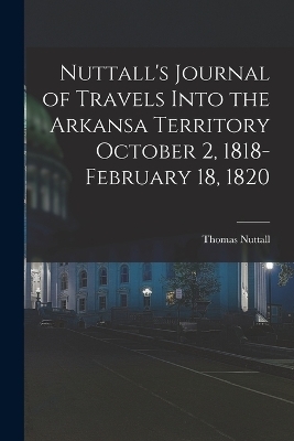 Nuttall's Journal of Travels Into the Arkansa Territory October 2, 1818-February 18, 1820 - Thomas Nuttall