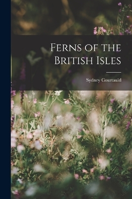 Ferns of the British Isles - Sydney Courtauld