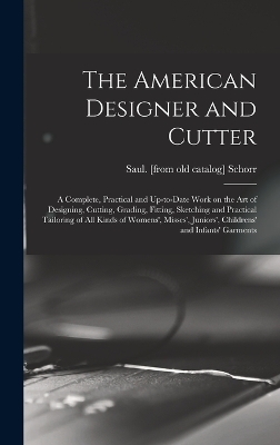 The American Designer and Cutter; a Complete, Practical and Up-to-date Work on the art of Designing, Cutting, Grading, Fitting, Sketching and Practical Tailoring of all Kinds of Womens', Misses', Juniors', Childrens' and Infants' Garments