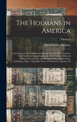 The Holmans in America; Concerning the Descendants of Solaman Holman who Settled in West Newbury, Massachusetts, in 1692-3 one of Whom is William Howard Taft, the President of the United States. Including a Page of the Other Lines of Holmans in America, W; Vol - David Emory Holman