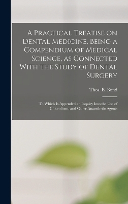 A Practical Treatise on Dental Medicine, Being a Compendium of Medical Science, as Connected With the Study of Dental Surgery; to Which is Appended an Inquiry Into the Use of Chloroform, and Other Anaesthetic Agents