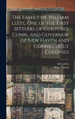 The Family of William Leete, one of the First Settlers of Guilford, Conn., and Governor of New Haven and Connecticut Colonies - Edward L 1810-1884 Leete, Alvan Talcott