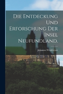 Die Entdeckung und Erforschung der Insel Neufundland.