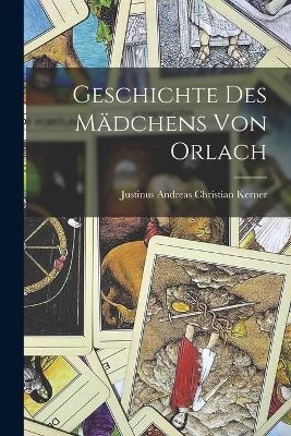 Geschichte des M&auml;dchens von Orlach - Justinus Andreas Christian Kerner