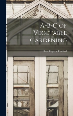 A-B-C of Vegetable Gardening - Eben Eugene Rexford