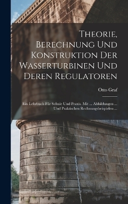 Theorie, Berechnung Und Konstruktion Der Wasserturbinen Und Deren Regulatoren - Otto Graf