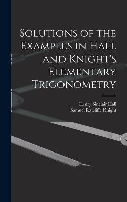 Solutions of the Examples in Hall and Knight's Elementary Trigonometry - Henry Sinclair Hall, Samuel Ratcliffe Knight