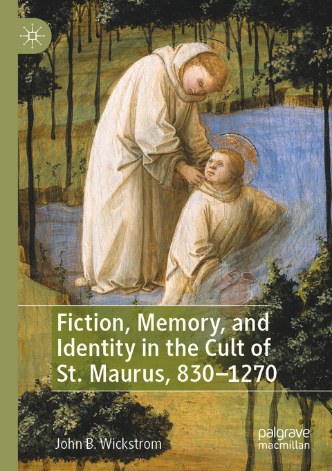 Fiction, Memory, and Identity in the Cult of St. Maurus, 830&ndash;1270 - John B. Wickstrom