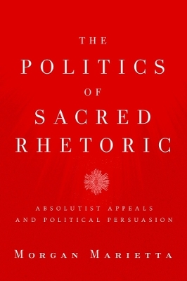 The Politics of Sacred Rhetoric - Morgan Marietta