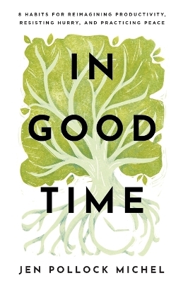In Good Time – 8 Habits for Reimagining Productivity, Resisting Hurry, and Practicing Peace