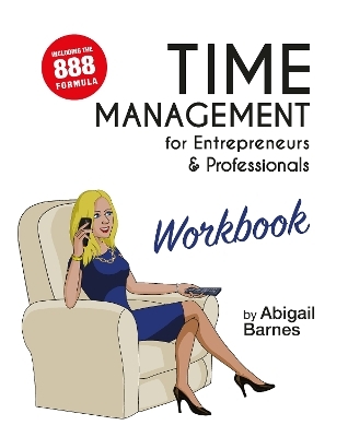Time Management for Entrepreneurs & Professionals Workbook - Abigail Barnes
