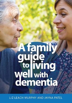 A Family Guide to Living Well with Dementia - Liz Leach Murphy, Jayna Patel