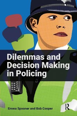 Dilemmas and Decision Making in Policing - Emma Spooner, Bob Cooper
