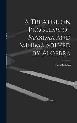 A Treatise on Problems of Maxima and Minima Solved by Algebra -  Ramchundra