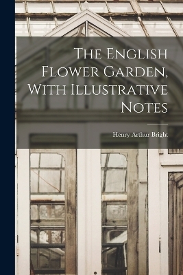 The English Flower Garden, With Illustrative Notes - Henry Arthur Bright