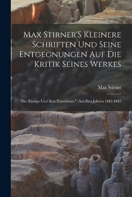 Max Stirner'S Kleinere Schriften Und Seine Entgegnungen Auf Die Kritik Seines Werkes