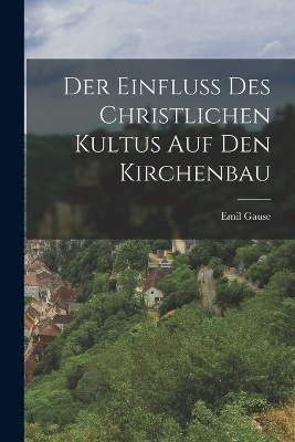 Der Einfluss des christlichen Kultus auf den Kirchenbau - Emil Gause