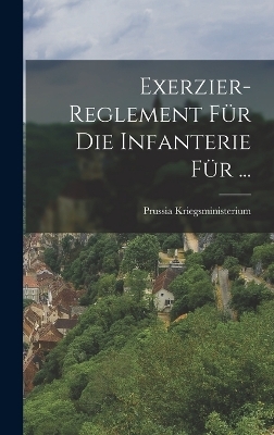 Exerzier-Reglement F&uuml;r Die Infanterie F&uuml;r ... - Prussia Kriegsministerium