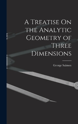 A Treatise On the Analytic Geometry of Three Dimensions - George Salmon