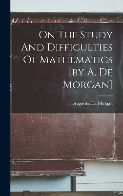 On The Study And Difficulties Of Mathematics [by A. De Morgan] - Augustus De Morgan
