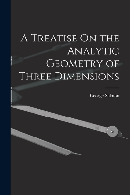 A Treatise On the Analytic Geometry of Three Dimensions - George Salmon