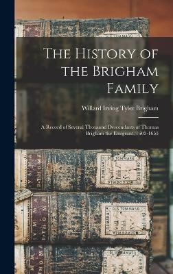 The History of the Brigham Family; a Record of Several Thousand Descendants of Thomas Brigham the Emigrant, 1603-1653 - Willard Irving Tyler Brigham