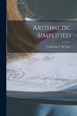 Arithmetic Simplified - Catharine E Beecher
