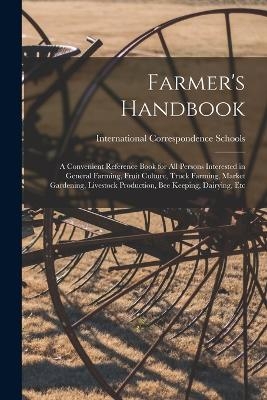 Farmer's Handbook; a Convenient Reference Book for all Persons Interested in General Farming, Fruit Culture, Truck Farming, Market Gardening, Livestock Production, bee Keeping, Dairying, Etc - International Correspondence Schools