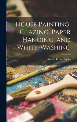 House Painting, Glazing, Paper Hanging, and White-Washing - Alvah Horton Sabin